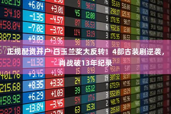 正规配资开户 白玉兰奖大反转！4部古装剧逆袭，肖战破13年纪录