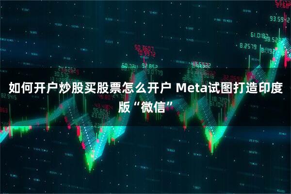 如何开户炒股买股票怎么开户 Meta试图打造印度版“微信”