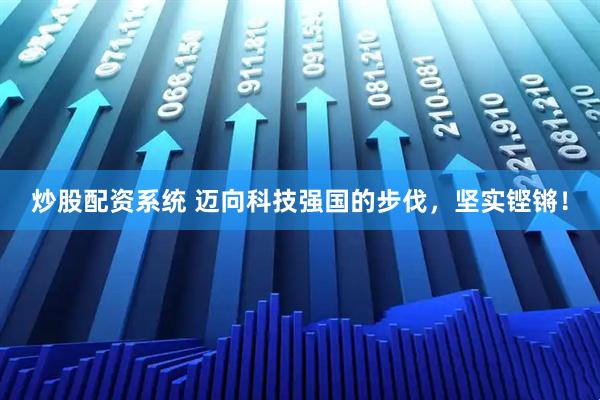 炒股配资系统 迈向科技强国的步伐，坚实铿锵！