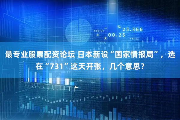 最专业股票配资论坛 日本新设“国家情报局”，选在“731”这天开张，几个意思？